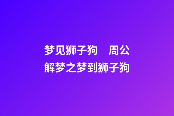 梦见狮子狗　周公解梦之梦到狮子狗